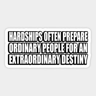 Hardships often prepare ordinary people for an extraordinary destiny Sticker